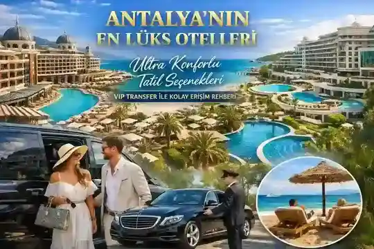 Antalya`s Most Exclusive Luxury Hotels: Ultra Comfortable Vacation Options – Easy Access Guide with VIP Transfer